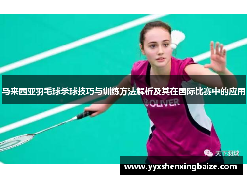 马来西亚羽毛球杀球技巧与训练方法解析及其在国际比赛中的应用