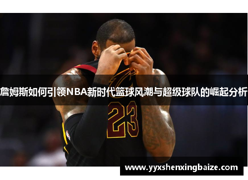 詹姆斯如何引领NBA新时代篮球风潮与超级球队的崛起分析