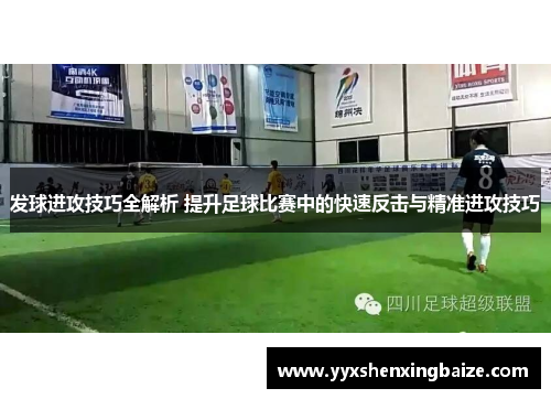 发球进攻技巧全解析 提升足球比赛中的快速反击与精准进攻技巧