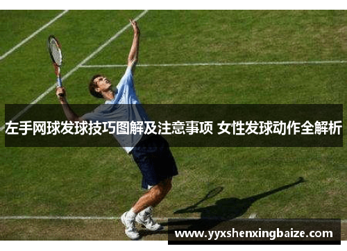 左手网球发球技巧图解及注意事项 女性发球动作全解析