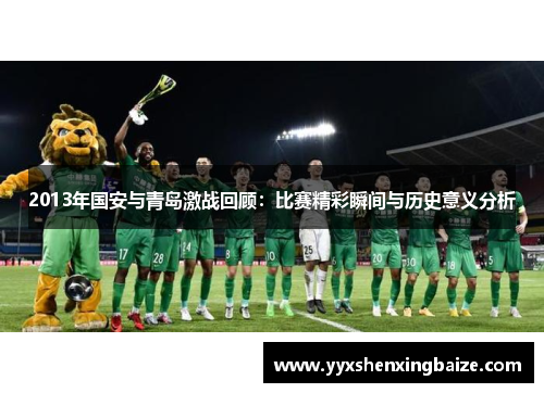 2013年国安与青岛激战回顾：比赛精彩瞬间与历史意义分析