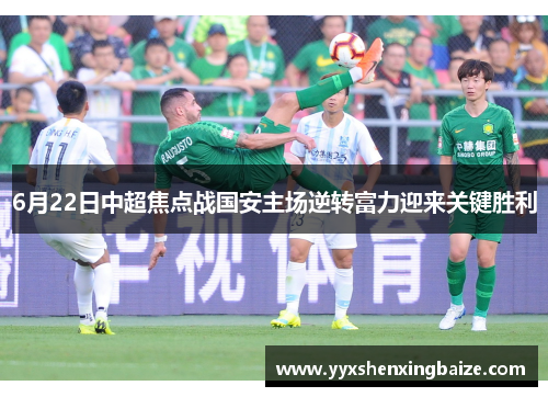 6月22日中超焦点战国安主场逆转富力迎来关键胜利