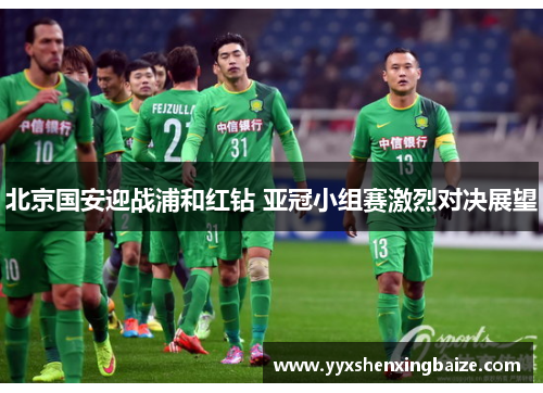 北京国安迎战浦和红钻 亚冠小组赛激烈对决展望