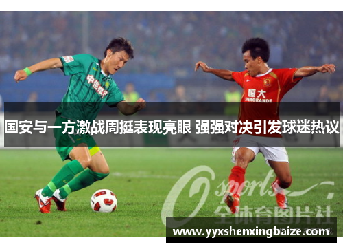 国安与一方激战周挺表现亮眼 强强对决引发球迷热议