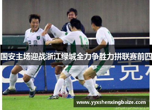国安主场迎战浙江绿城全力争胜力拼联赛前四