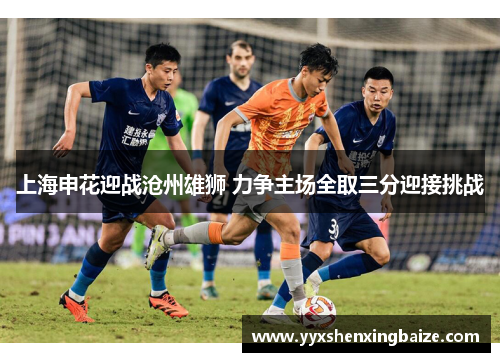 上海申花迎战沧州雄狮 力争主场全取三分迎接挑战