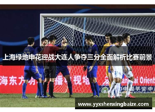 上海绿地申花迎战大连人争夺三分全面解析比赛前景