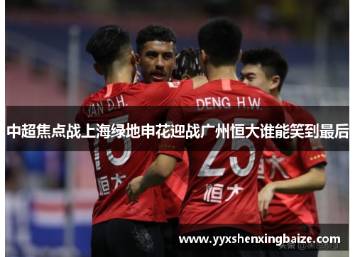 中超焦点战上海绿地申花迎战广州恒大谁能笑到最后