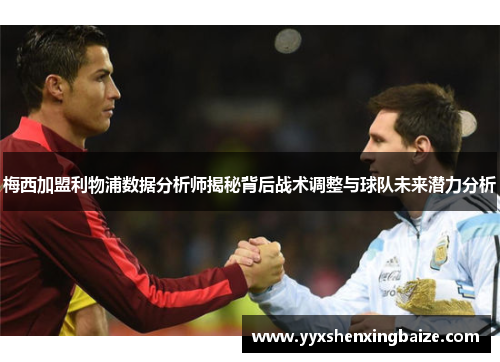 梅西加盟利物浦数据分析师揭秘背后战术调整与球队未来潜力分析