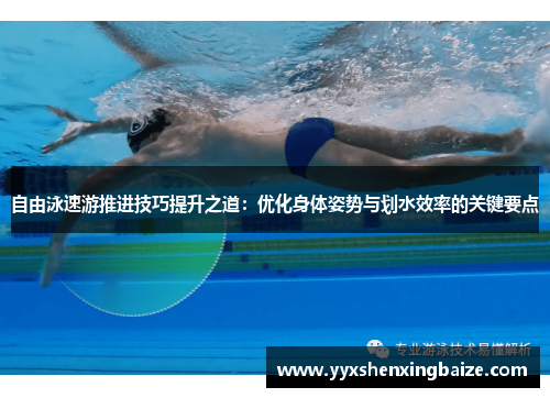 自由泳速游推进技巧提升之道：优化身体姿势与划水效率的关键要点