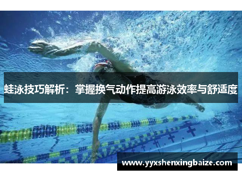 蛙泳技巧解析：掌握换气动作提高游泳效率与舒适度