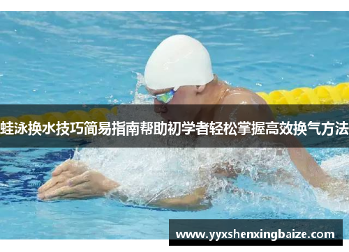 蛙泳换水技巧简易指南帮助初学者轻松掌握高效换气方法