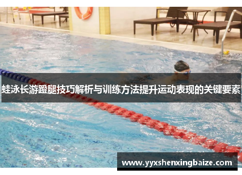 蛙泳长游蹬腿技巧解析与训练方法提升运动表现的关键要素