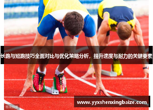 长跑与短跑技巧全面对比与优化策略分析，提升速度与耐力的关键要素