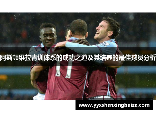 阿斯顿维拉青训体系的成功之道及其培养的最佳球员分析