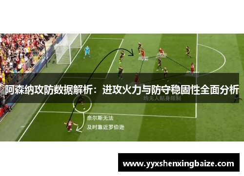 阿森纳攻防数据解析：进攻火力与防守稳固性全面分析