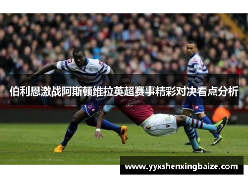 伯利恩激战阿斯顿维拉英超赛事精彩对决看点分析