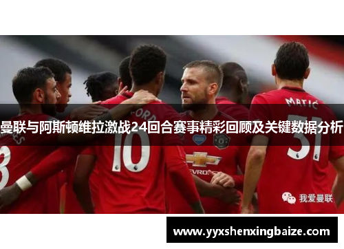 曼联与阿斯顿维拉激战24回合赛事精彩回顾及关键数据分析